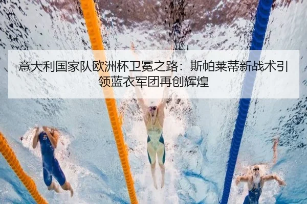意大利国家队欧洲杯卫冕之路：斯帕莱蒂新战术引领蓝衣军团再创辉煌
