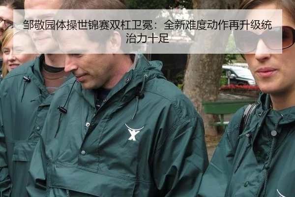 邹敬园体操世锦赛双杠卫冕：全新难度动作再升级统治力十足