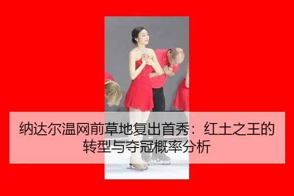 纳达尔温网前草地复出首秀：红土之王的转型与夺冠概率分析