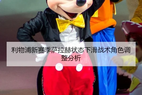 利物浦新赛季萨拉赫状态下滑战术角色调整分析